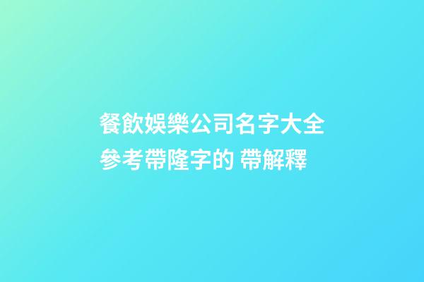 餐飲娛樂公司名字大全參考帶隆字的 帶解釋-第1張-公司起名-玄機派